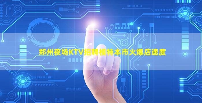 郑州夜场KTV招聘模特本市火爆店速度